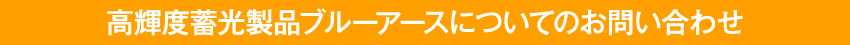 高輝度蓄光製品ブルーアースについてのお問い合わせ